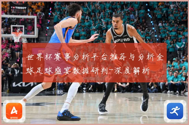 世界杯赛事分析平台推荐与分析全球足球盛宴数据研判-深度解析