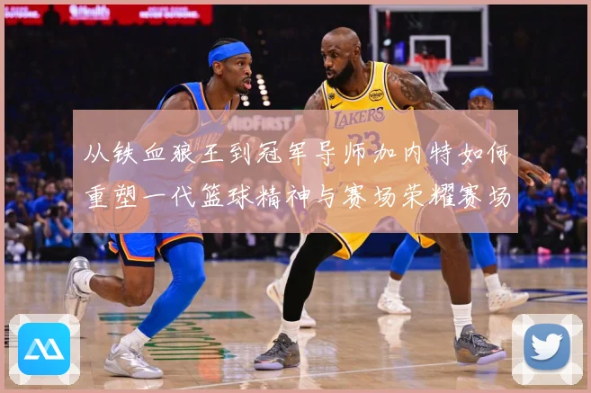 从铁血狼王到冠军导师加内特如何重塑一代篮球精神与赛场荣耀赛场复盘-深度解析