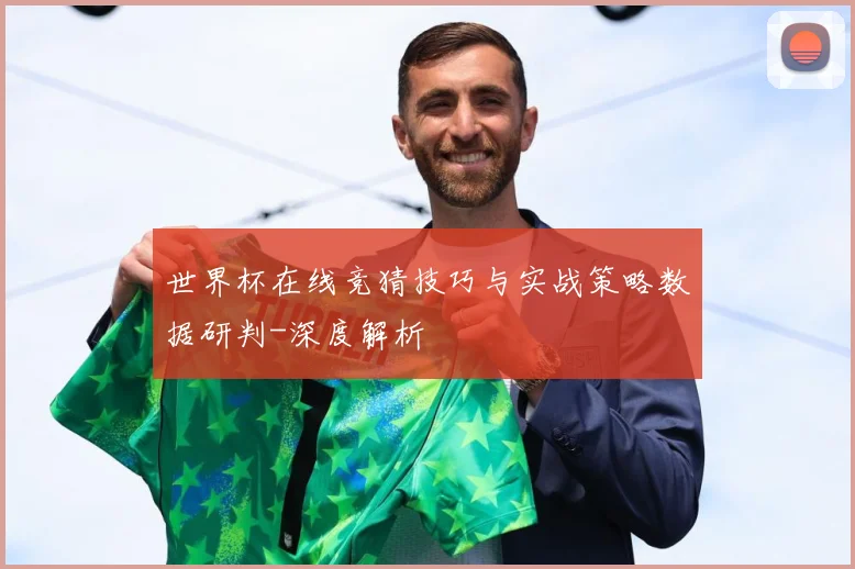 世界杯在线竞猜技巧与实战策略数据研判-深度解析