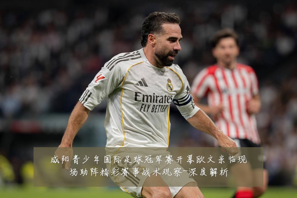 咸阳青少年国际足球冠军赛开幕欧文亲临现场助阵精彩赛事战术观察-深度解析