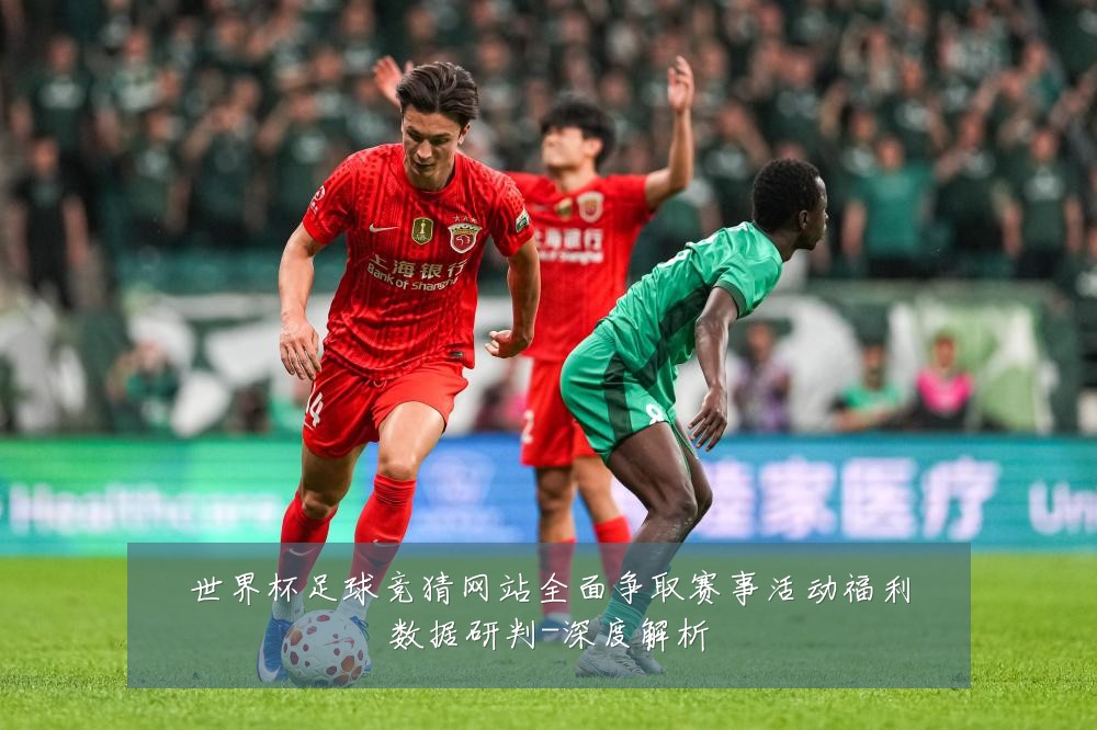 世界杯足球竞猜网站全面争取赛事活动福利数据研判-深度解析