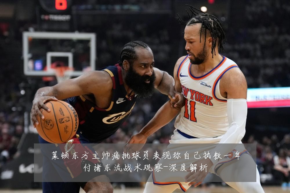 莱顿东方主帅痛批球员表现称自己执教一年付诸东流战术观察-深度解析